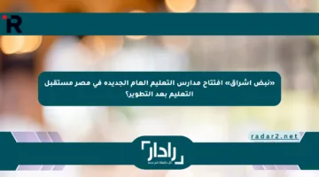 «نبض إشراق» افتتاح مدارس التعليم العام الجديدة في مصر مستقبل التعليم بعد التطوير؟